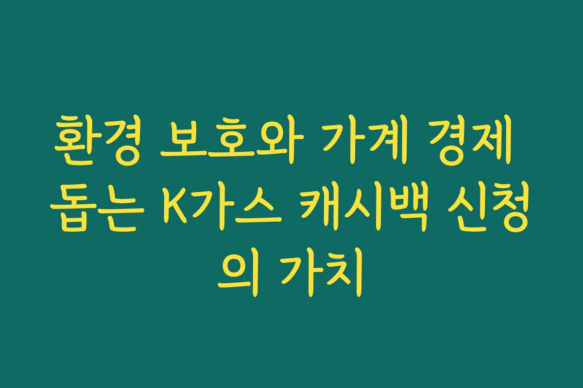 환경 보호와 가계 경제 돕는 K가스 캐시백 신청의 가치