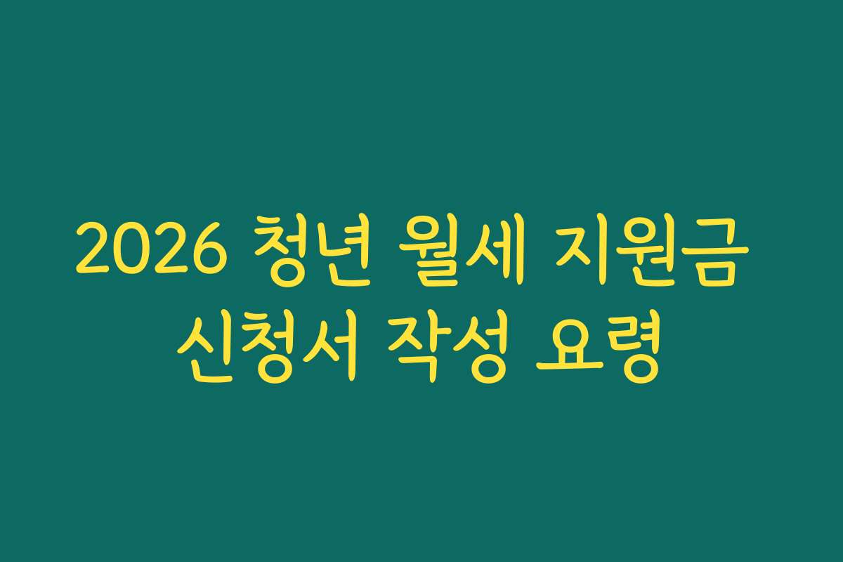 2026 청년 월세 지원금 신청서 작성 요령