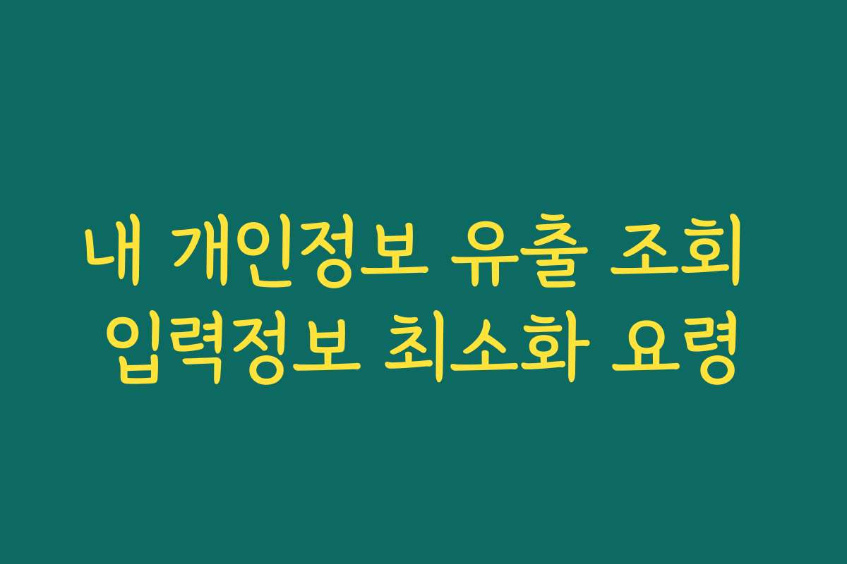 내 개인정보 유출 조회 입력정보 최소화 요령