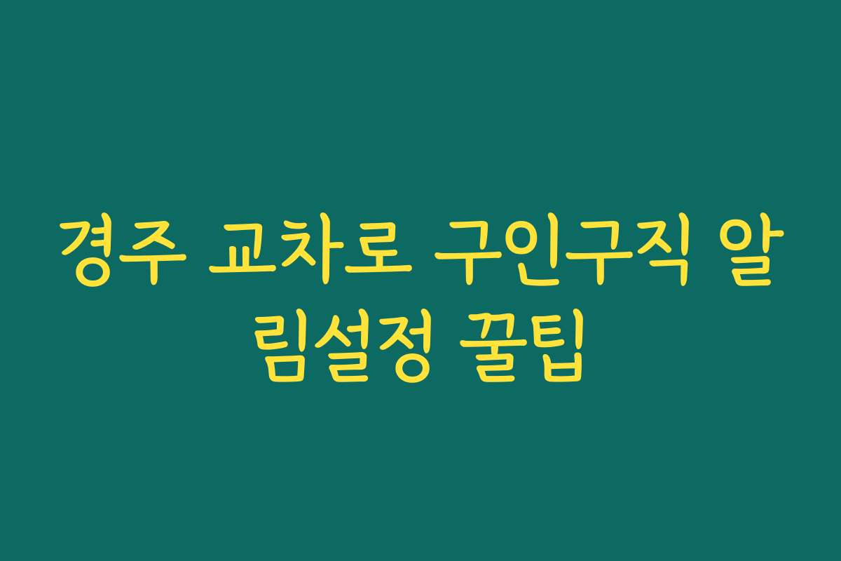 경주 교차로 구인구직 알림설정 꿀팁