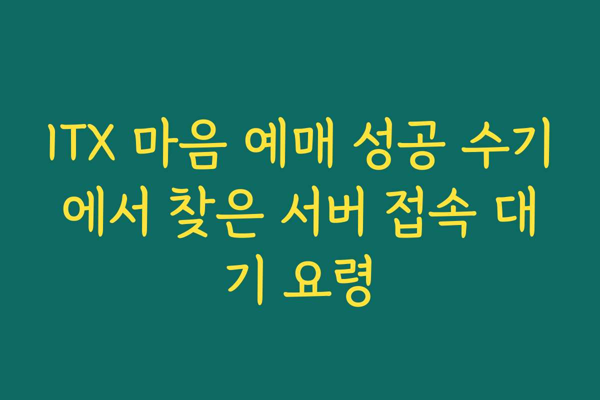 ITX 마음 예매 성공 수기에서 찾은 서버 접속 대기 요령
