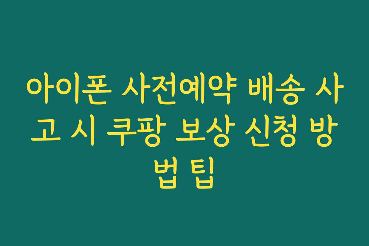 아이폰 사전예약 배송 사고 시 쿠팡 보상 신청 방법 팁