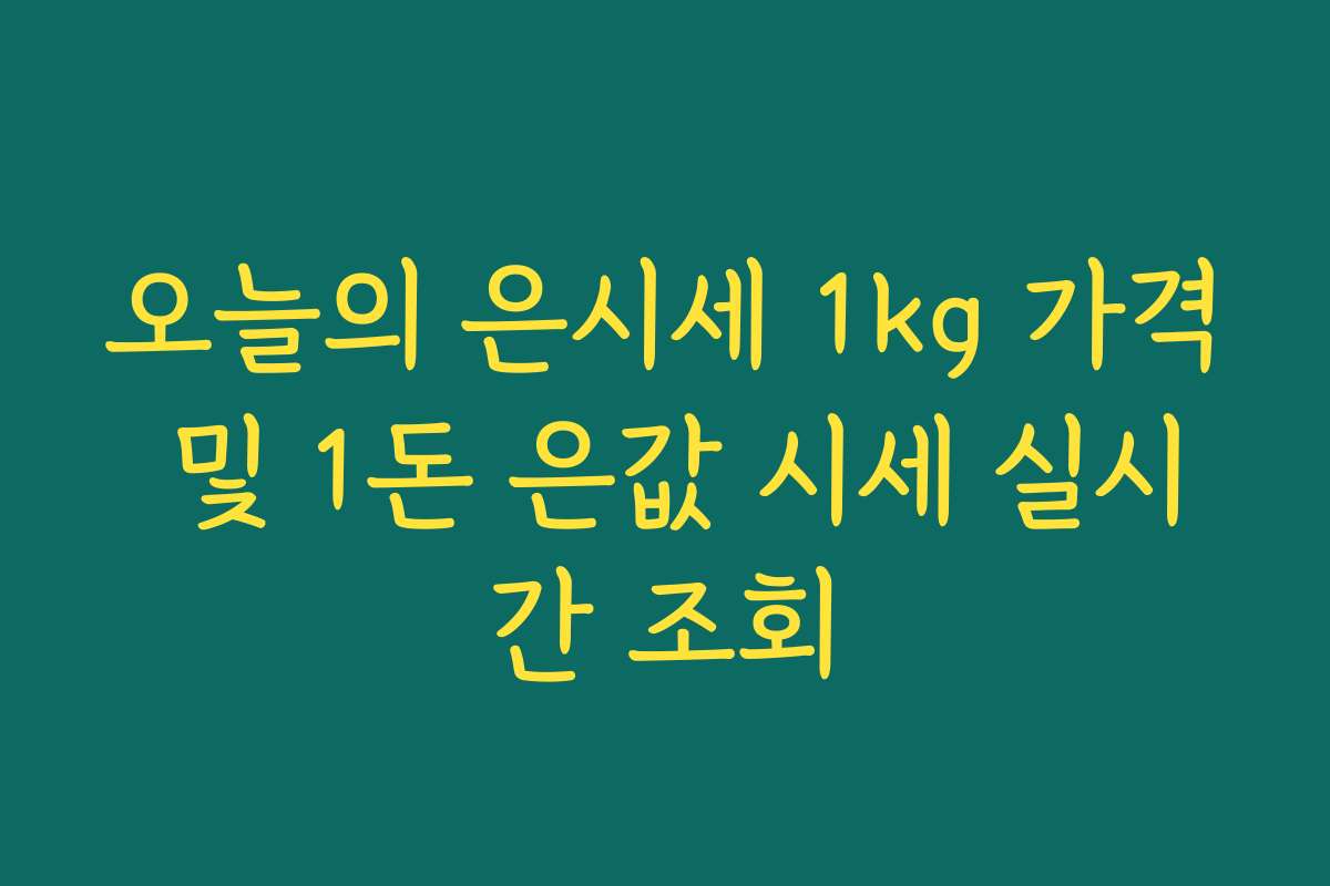 오늘의 은시세 1kg 가격 및 1돈 은값 시세 실시간 조회