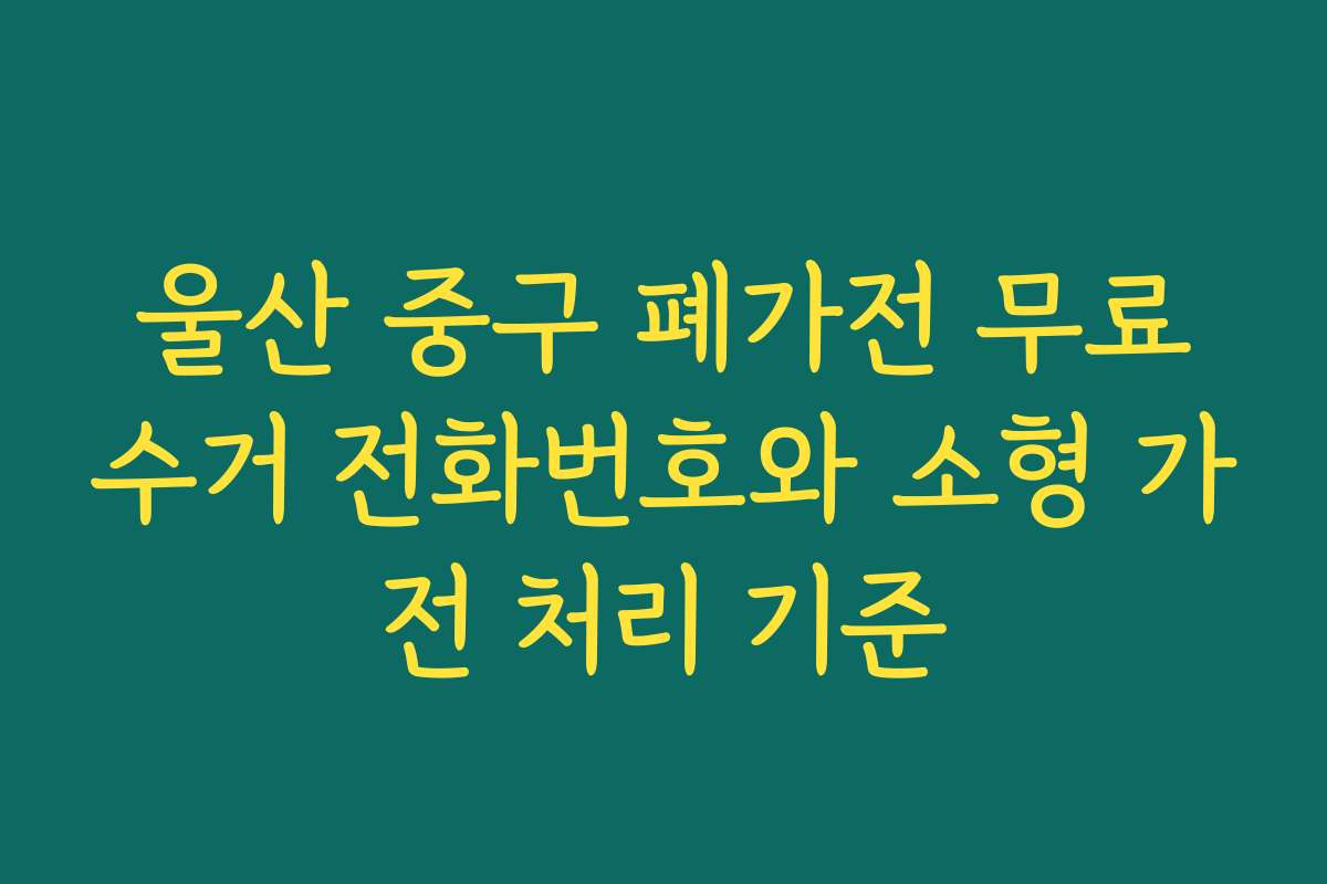 울산 중구 폐가전 무료수거 전화번호와 소형 가전 처리 기준