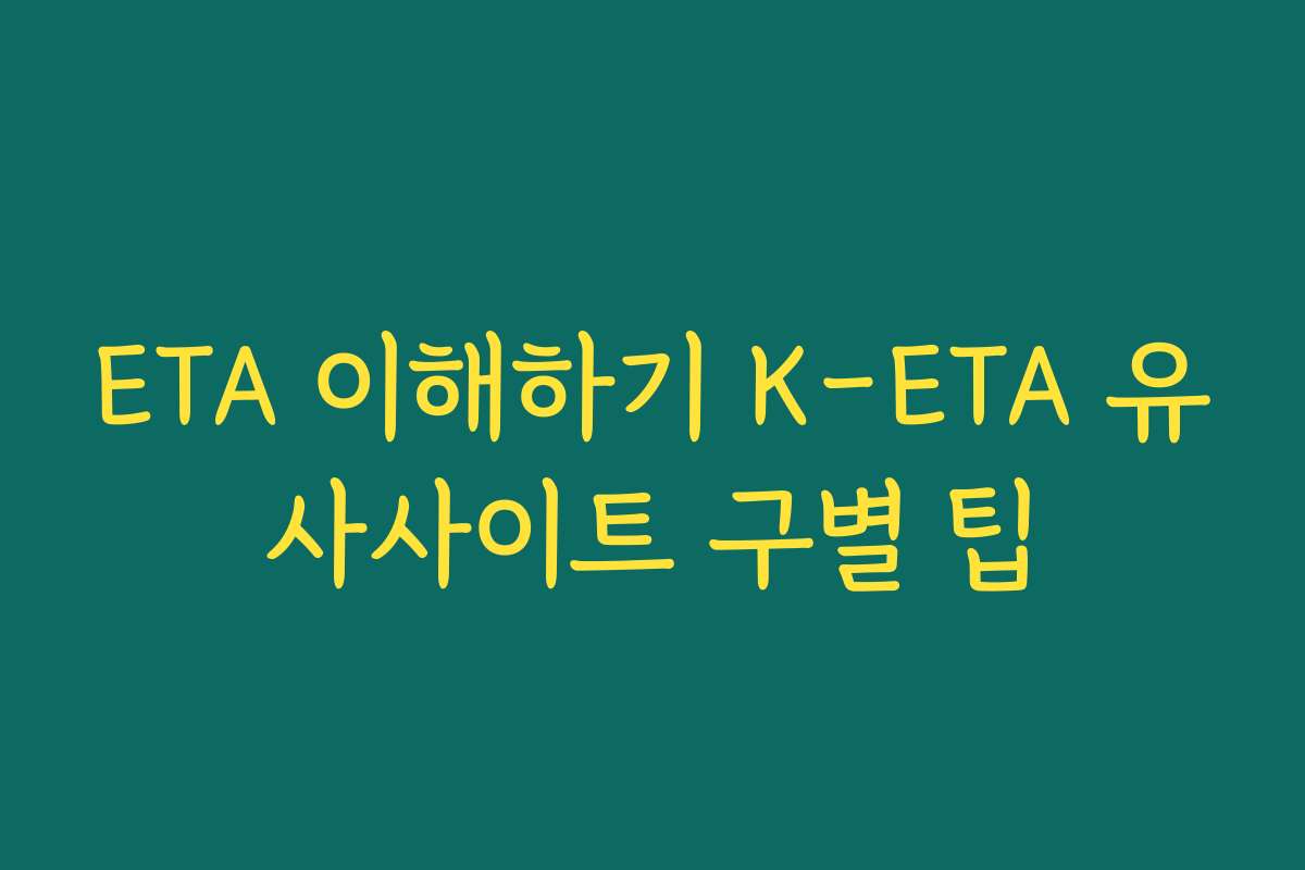 ETA 이해하기 K-ETA 유사사이트 구별 팁