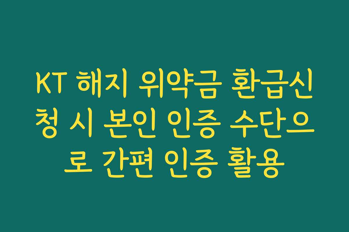KT 해지 위약금 환급신청 시 본인 인증 수단으로 간편 인증 활용