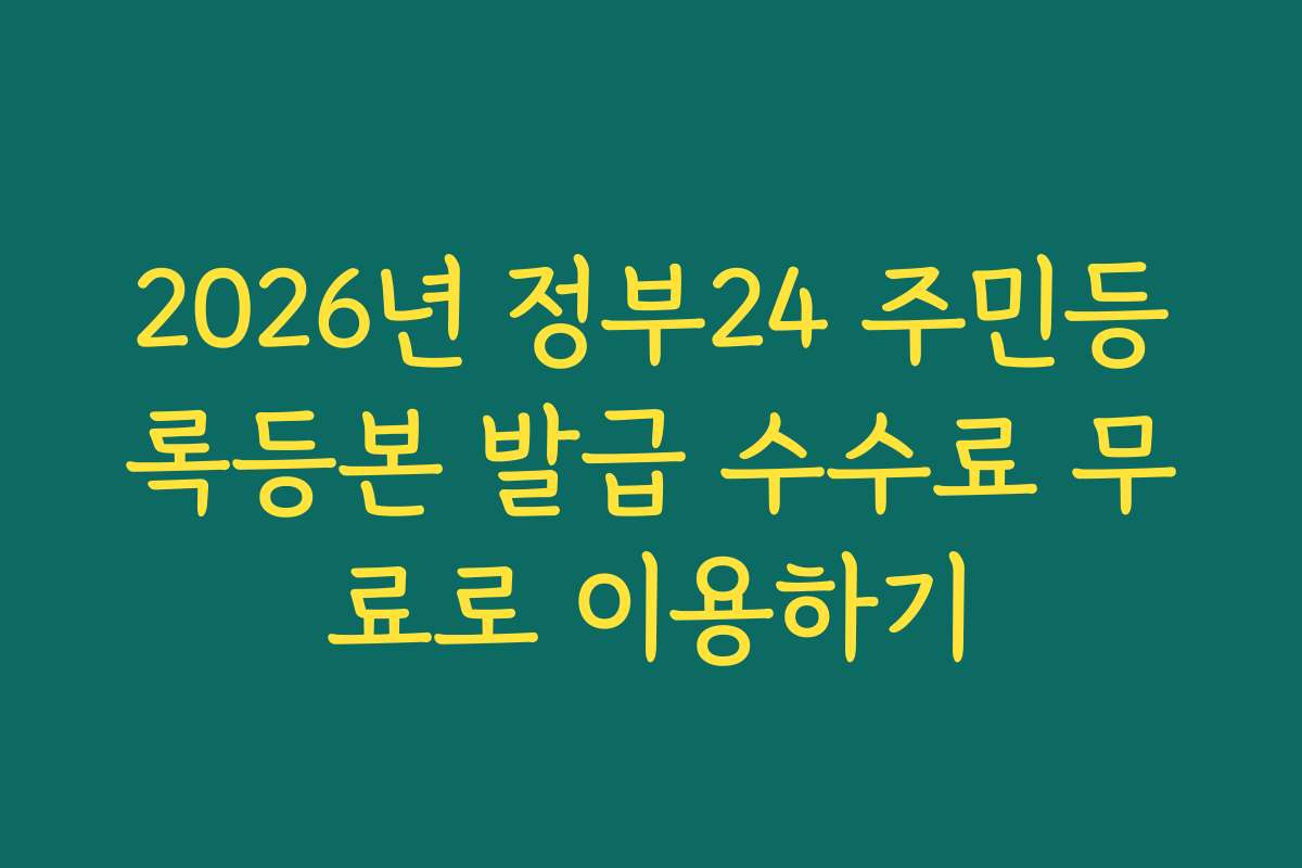 2026년 정부24 주민등록등본 발급 수수료 무료로 이용하기