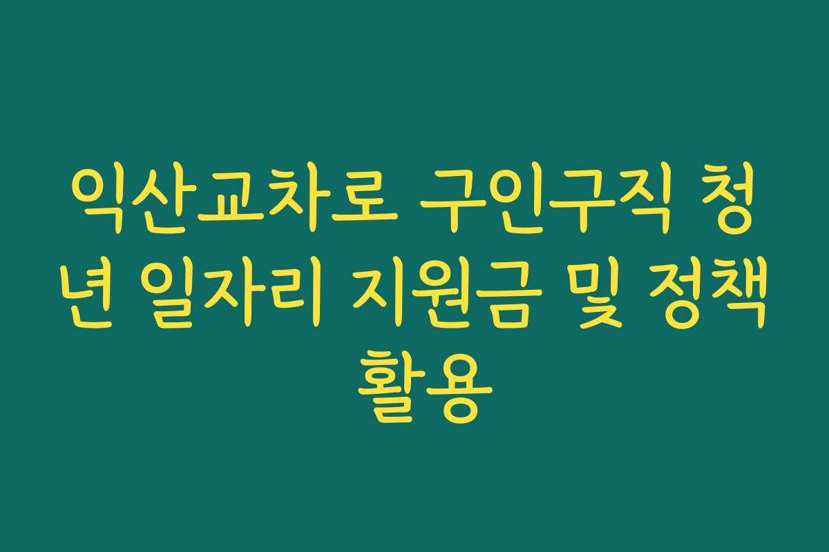 익산교차로 구인구직 청년 일자리 지원금 및 정책 활용