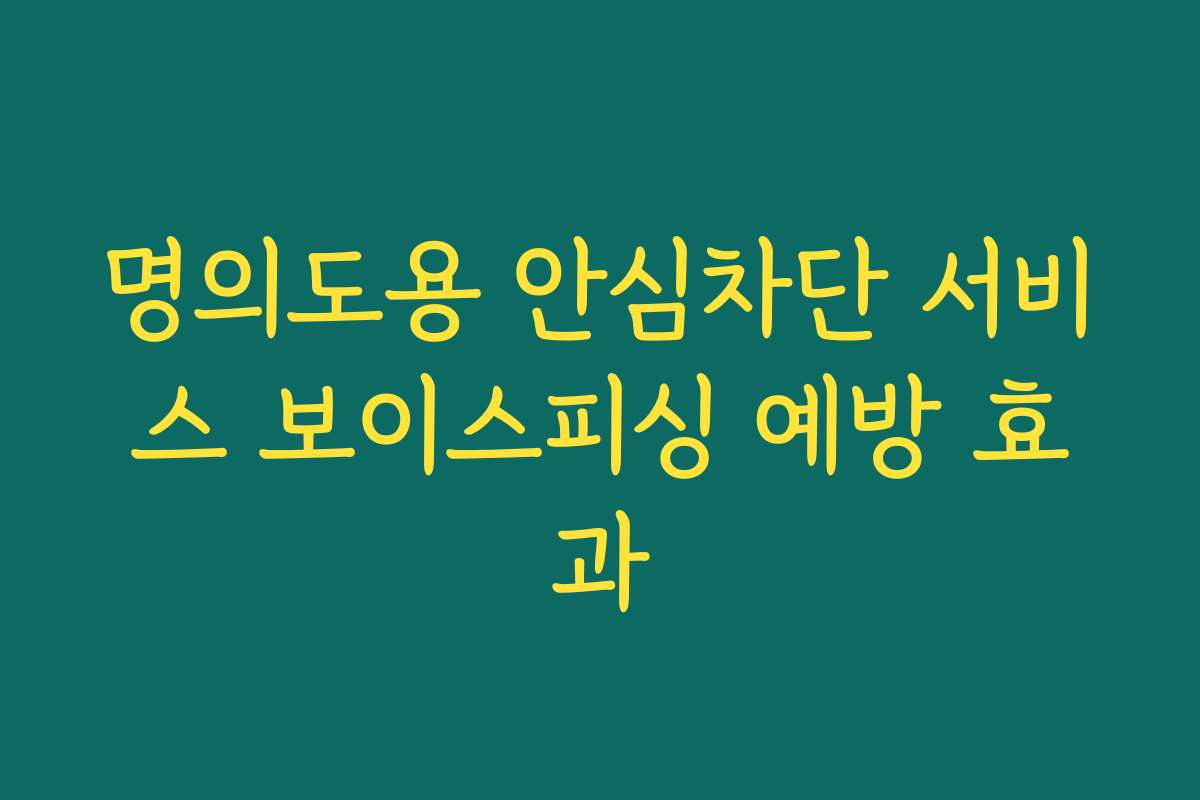 명의도용 안심차단 서비스 보이스피싱 예방 효과