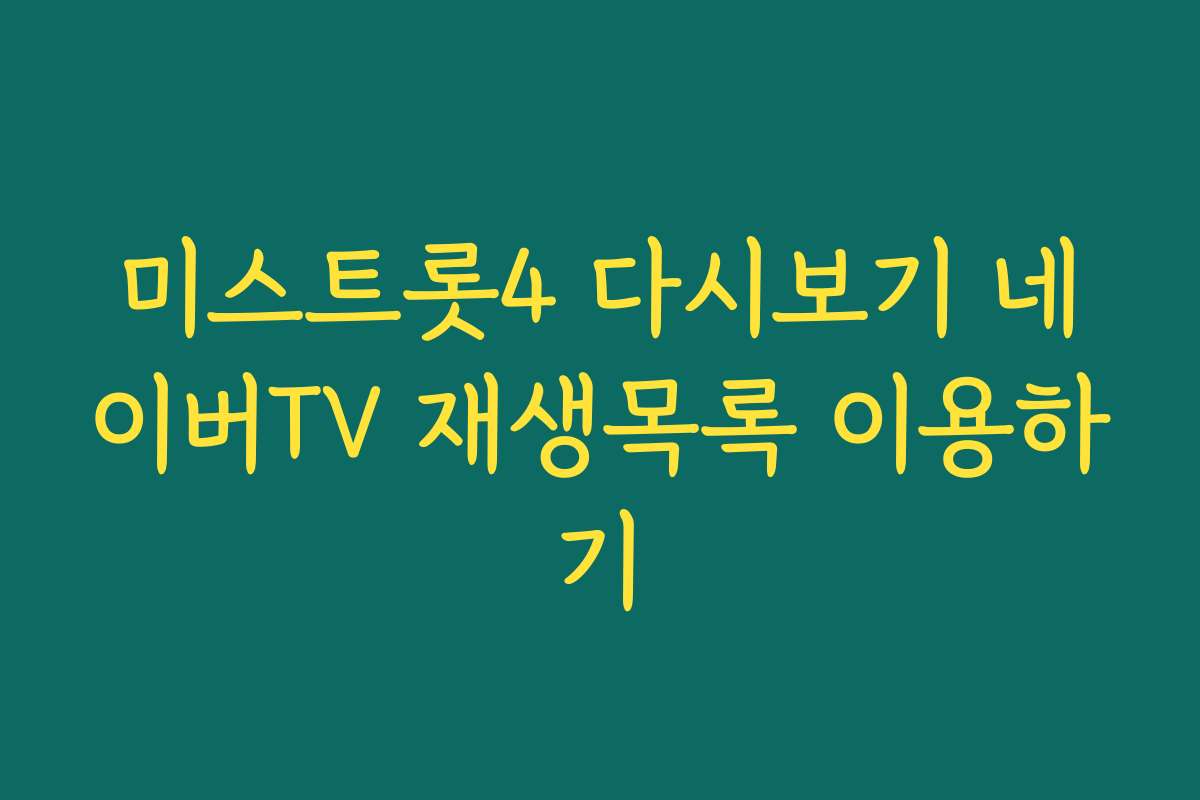 미스트롯4 다시보기 네이버TV 재생목록 이용하기