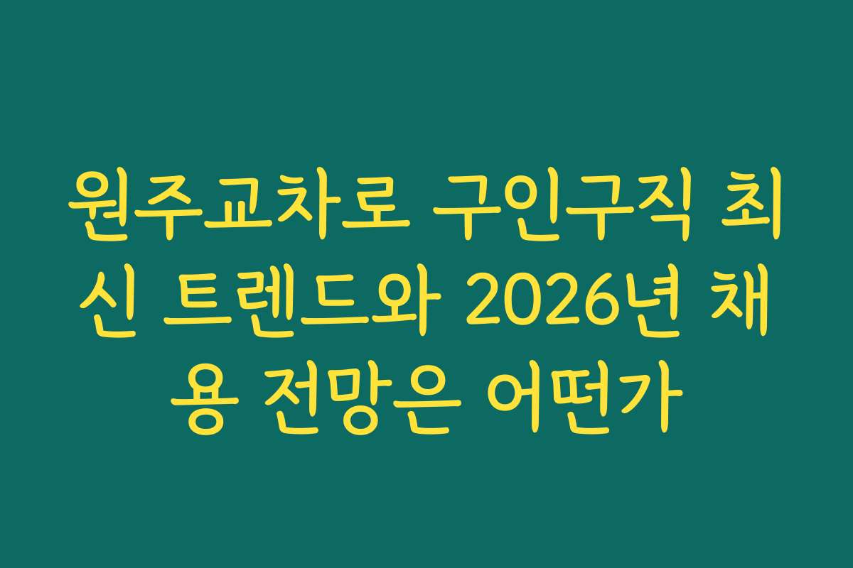 원주교차로 구인구직 최신 트렌드와 2026년 채용 전망은 어떤가