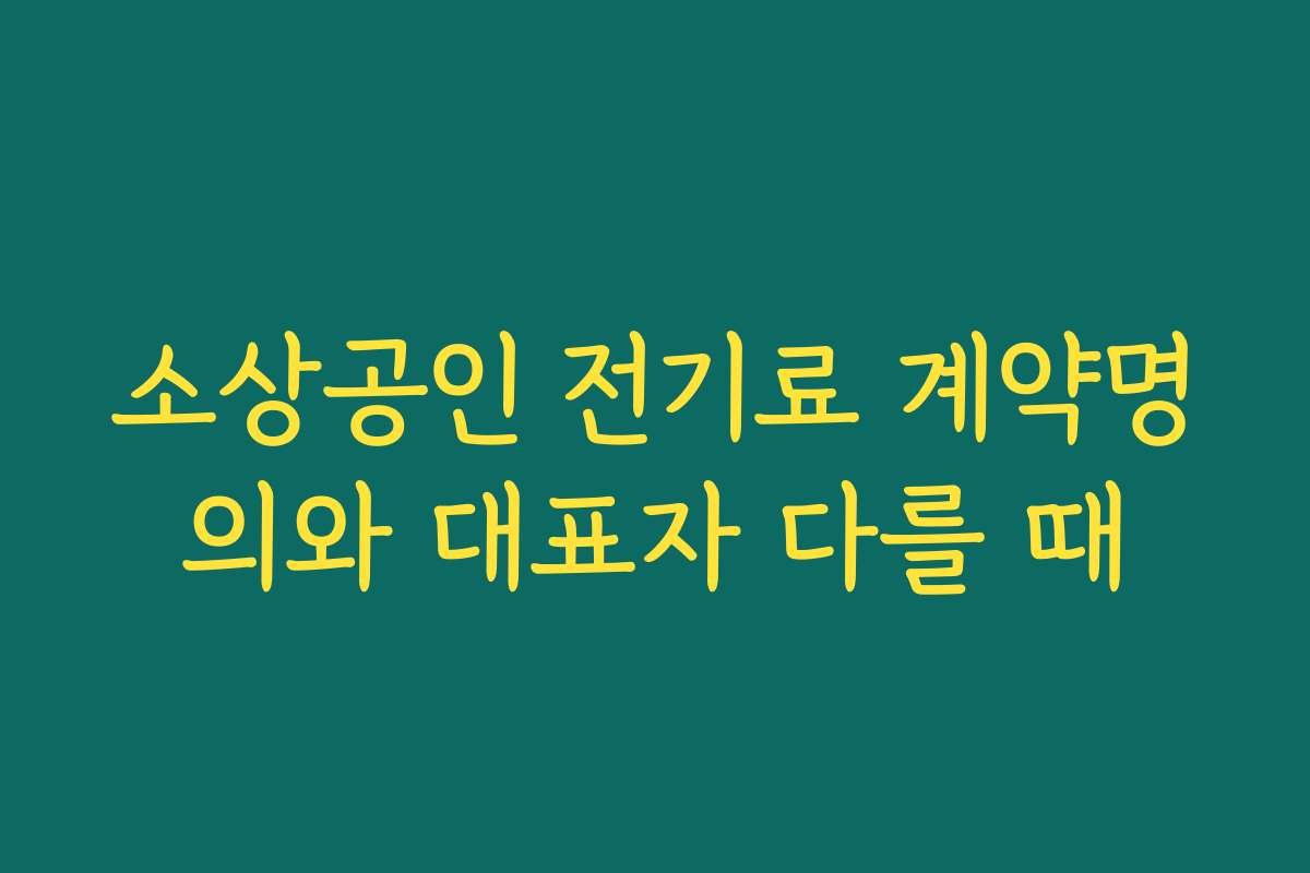 소상공인 전기료 계약명의와 대표자 다를 때
