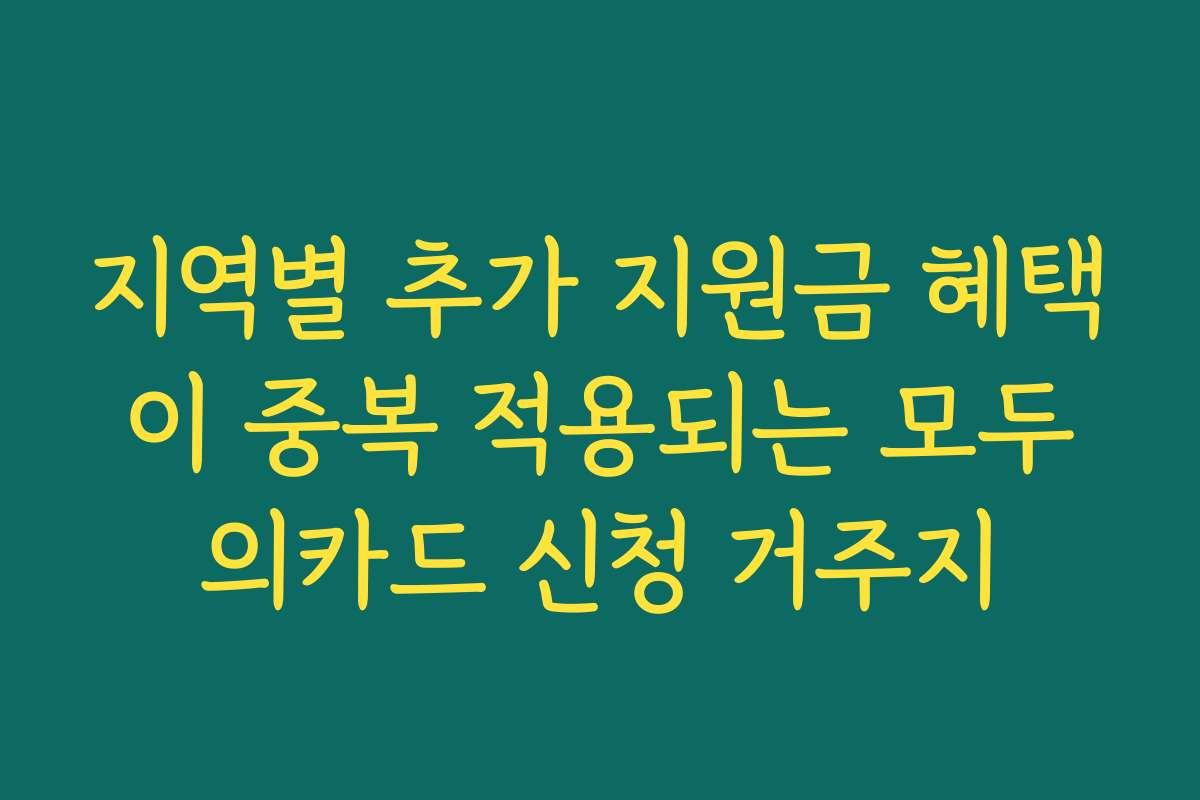 지역별 추가 지원금 혜택이 중복 적용되는 모두의카드 신청 거주지