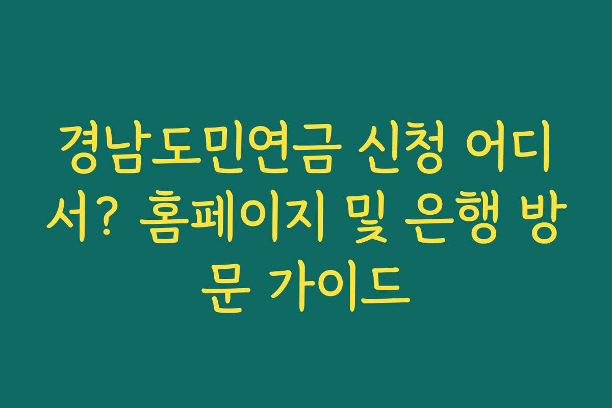 경남도민연금 신청 어디서? 홈페이지 및 은행 방문 가이드