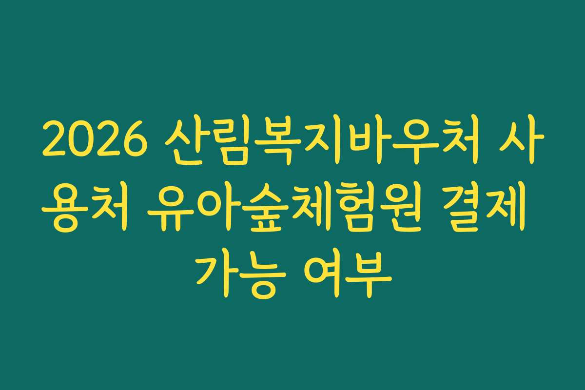 2026 산림복지바우처 사용처 유아숲체험원 결제 가능 여부