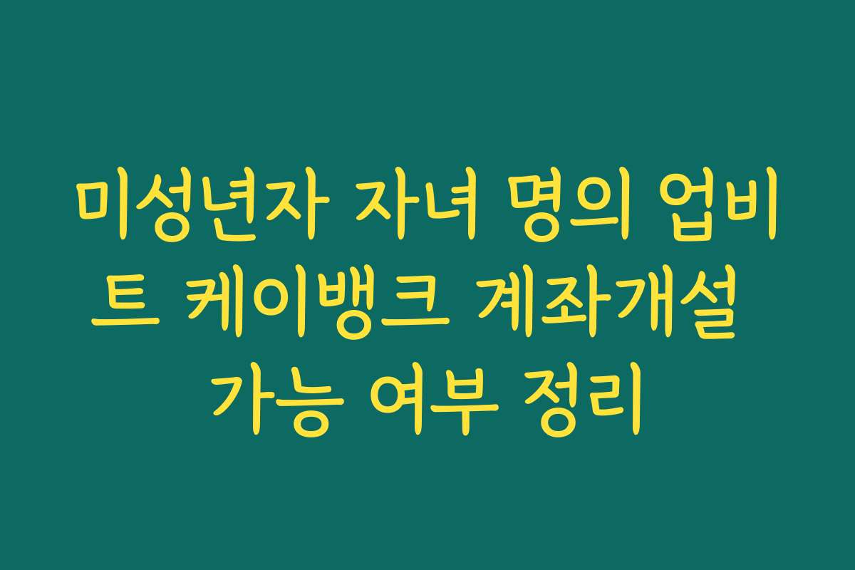 미성년자 자녀 명의 업비트 케이뱅크 계좌개설 가능 여부 정리