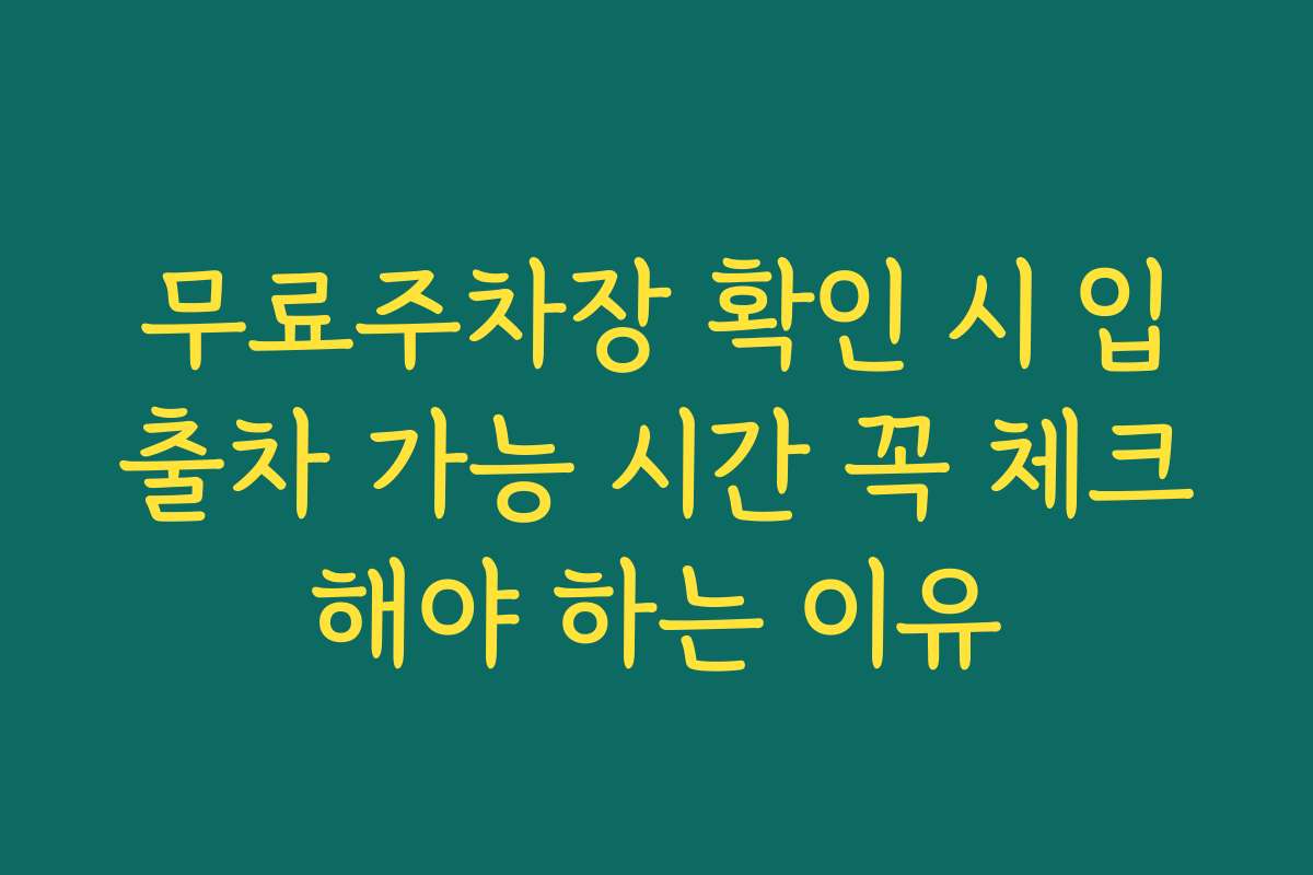 무료주차장 확인 시 입출차 가능 시간 꼭 체크해야 하는 이유