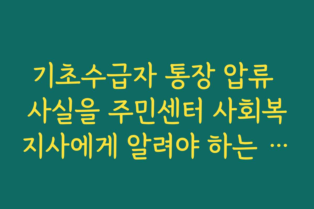 기초수급자 통장 압류 사실을 주민센터 사회복지사에게 알려야 하는 이유
