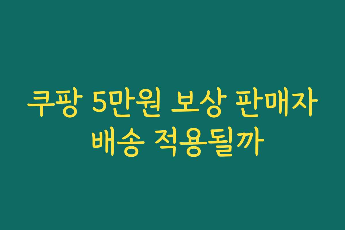 쿠팡 5만원 보상 판매자 배송 적용될까