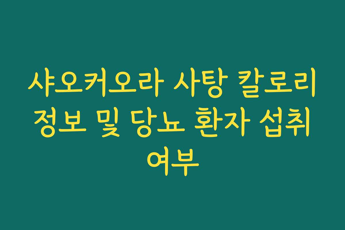 샤오커오라 사탕 칼로리 정보 및 당뇨 환자 섭취 여부