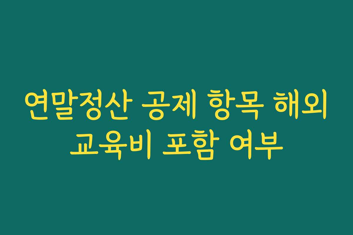 연말정산 공제 항목 해외교육비 포함 여부