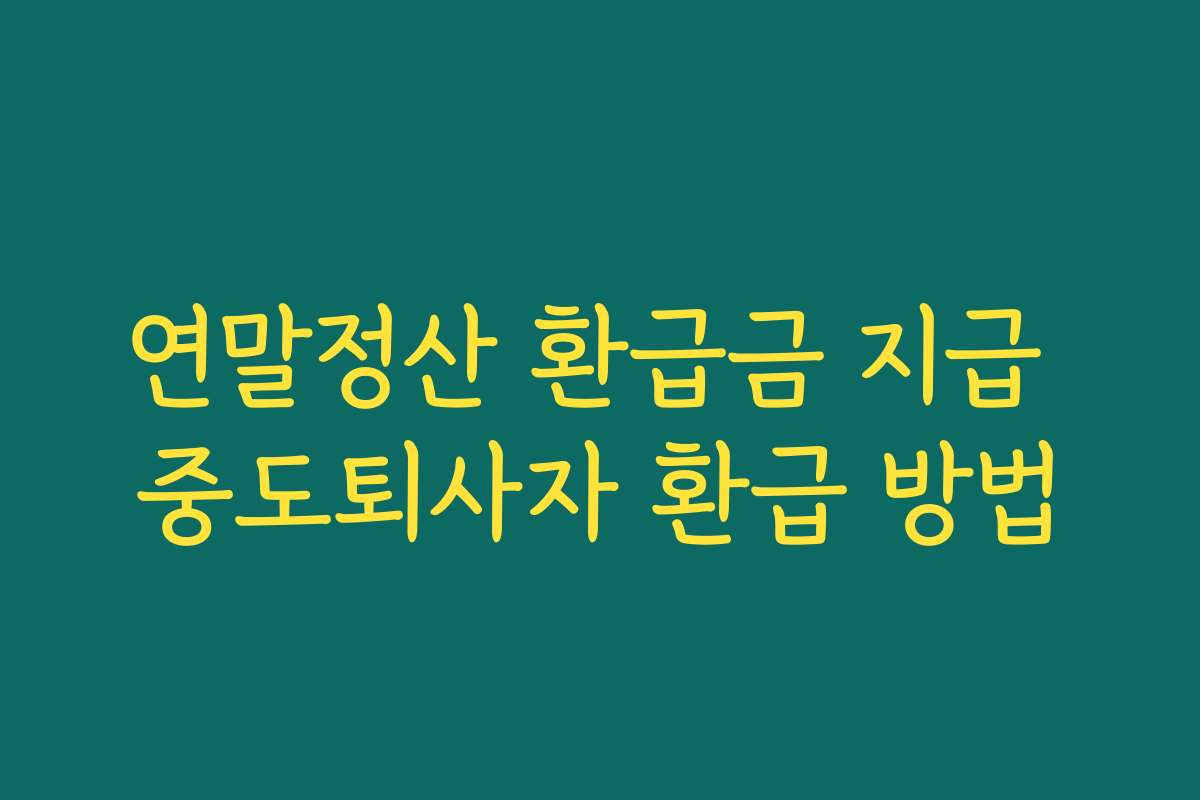 연말정산 환급금 지급 중도퇴사자 환급 방법