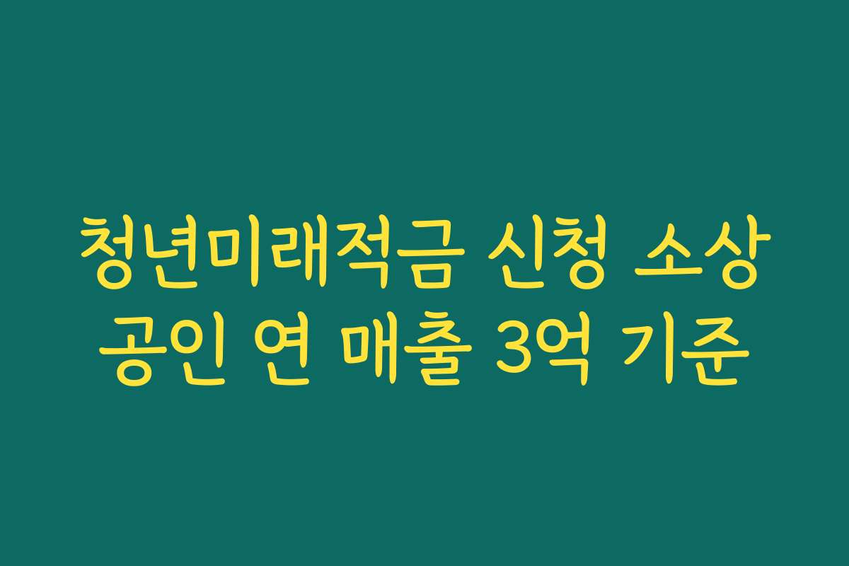 청년미래적금 신청 소상공인 연 매출 3억 기준