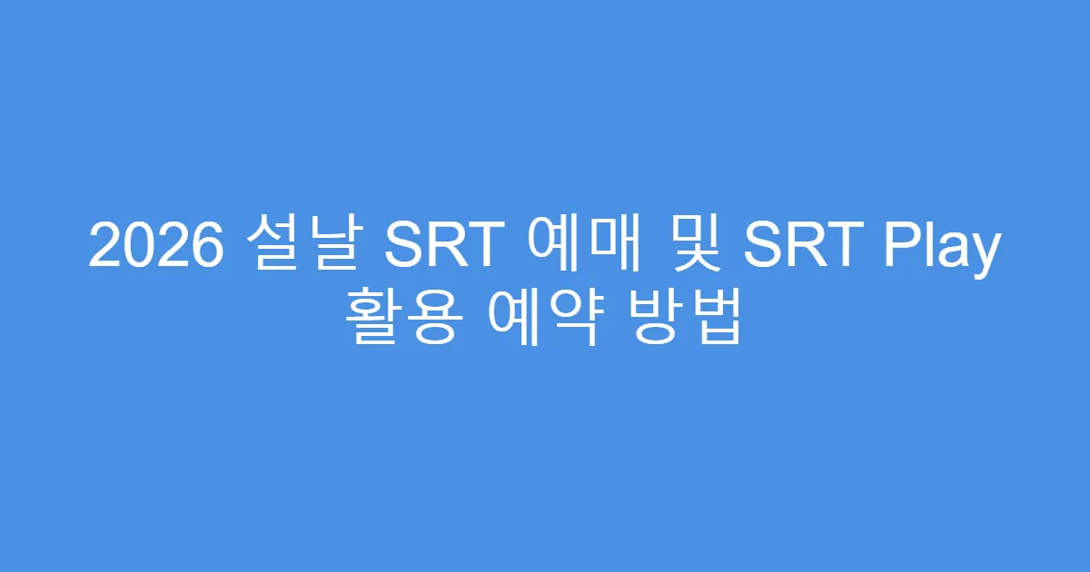 2026 설날 SRT 예매 및 SRT Play 활용 예약 방법