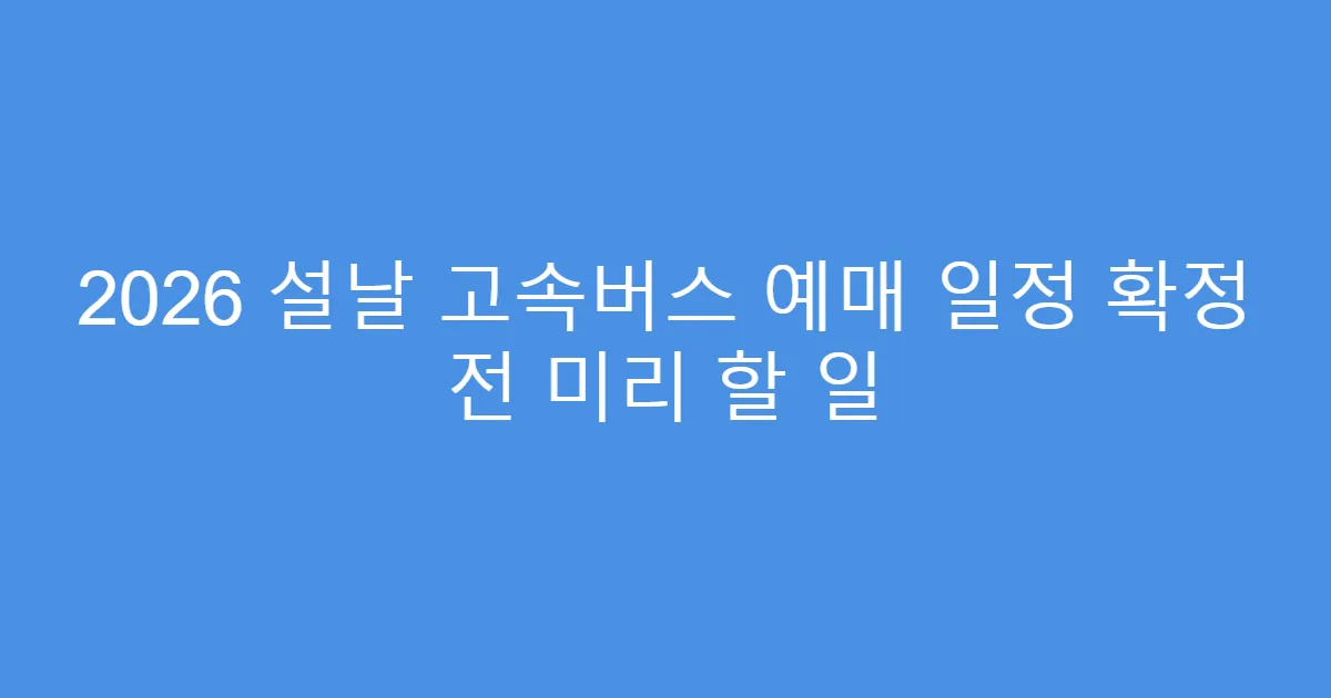 2026 설날 고속버스 예매 일정 확정 전 미리 할 일