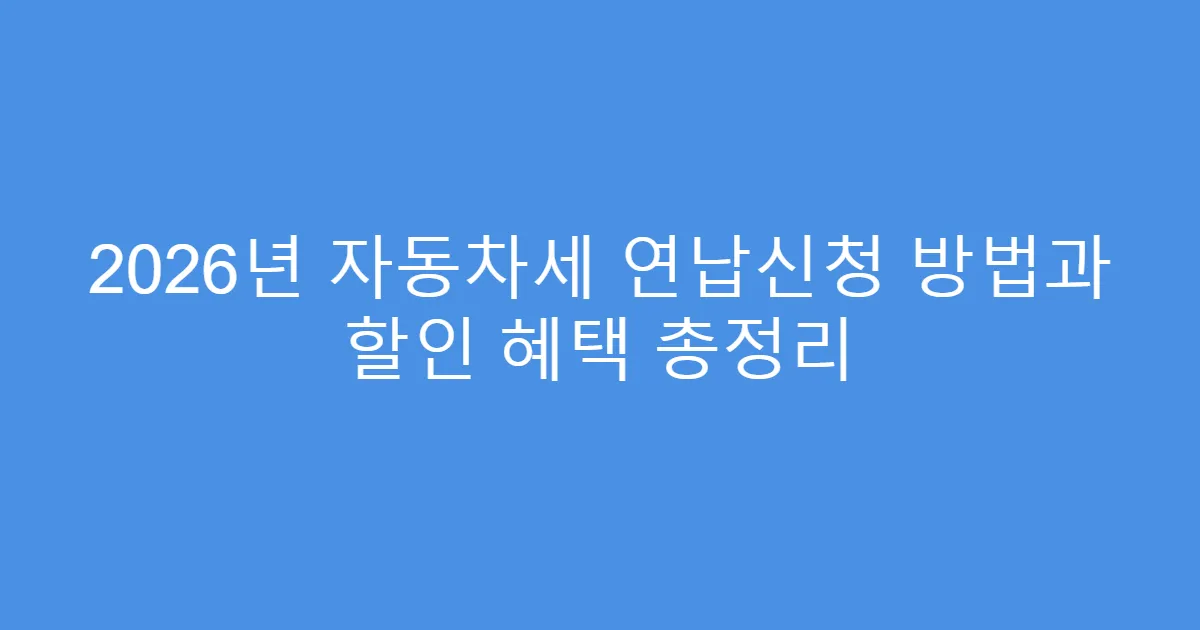 2026년 자동차세 연납신청 방법과 할인 혜택 총정리