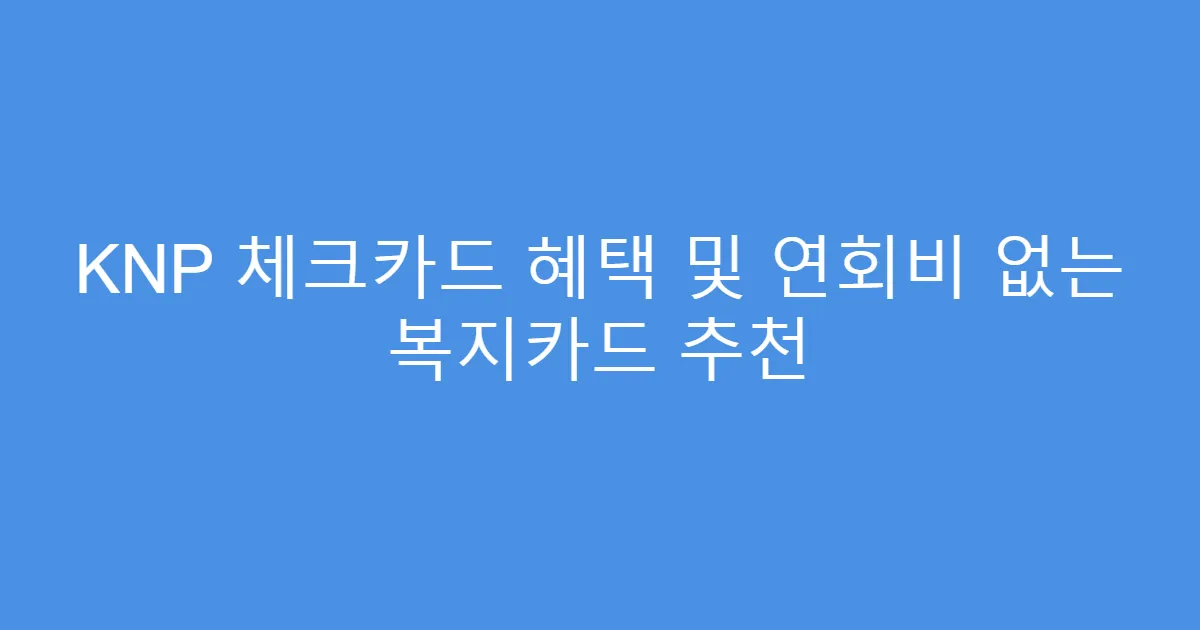KNP 체크카드 혜택 및 연회비 없는 복지카드 추천
