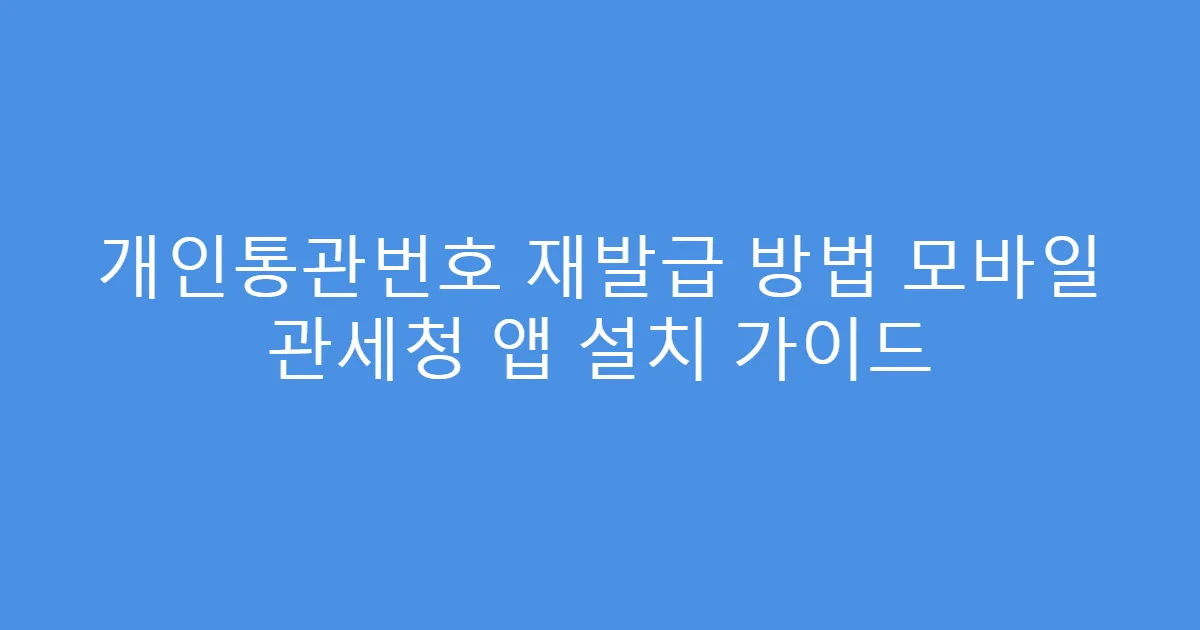 개인통관번호 재발급 방법 모바일 관세청 앱 설치 가이드