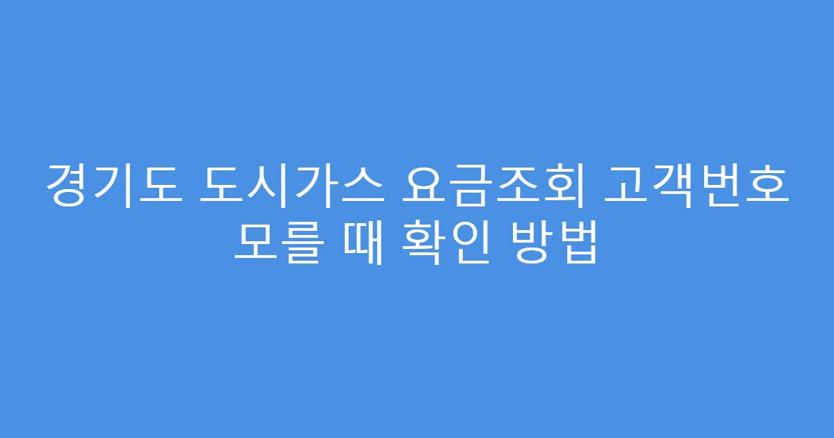 경기도 도시가스 요금조회 고객번호 모를 때 확인 방법