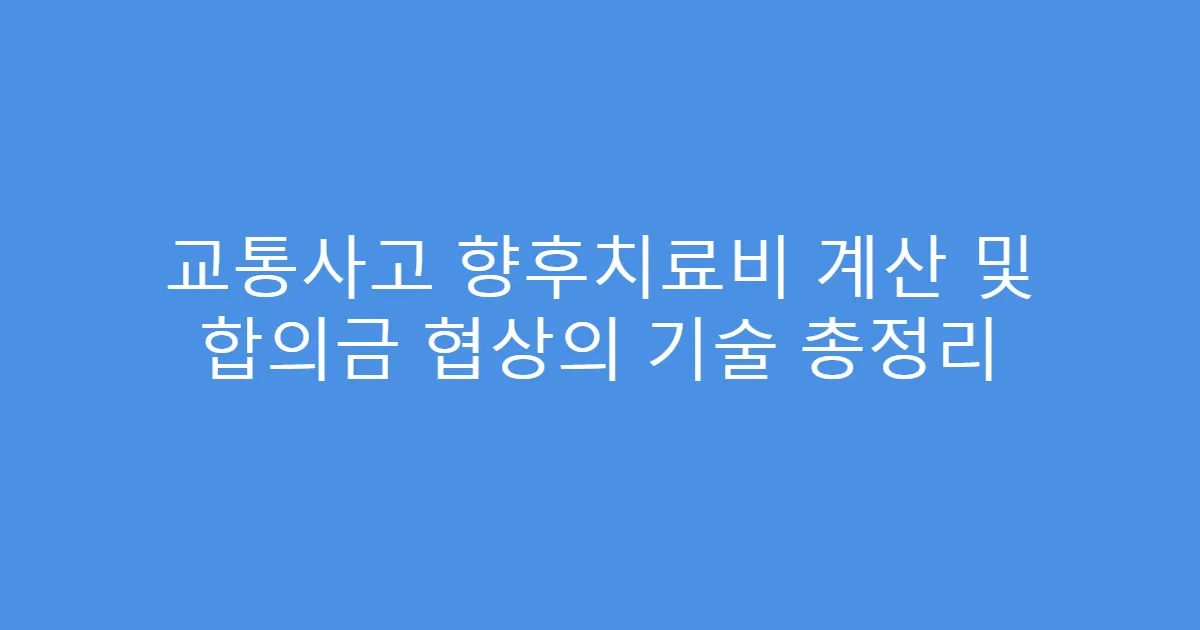 교통사고 향후치료비 계산 및 합의금 협상의 기술 총정리