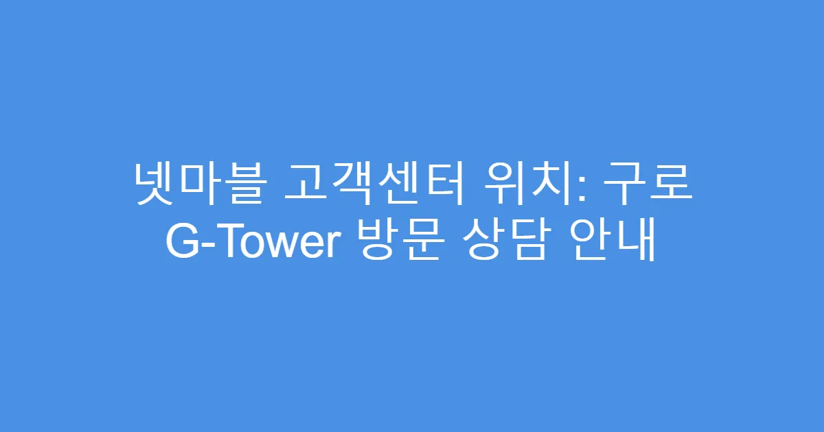 넷마블 고객센터 위치: 구로 G-Tower 방문 상담 안내