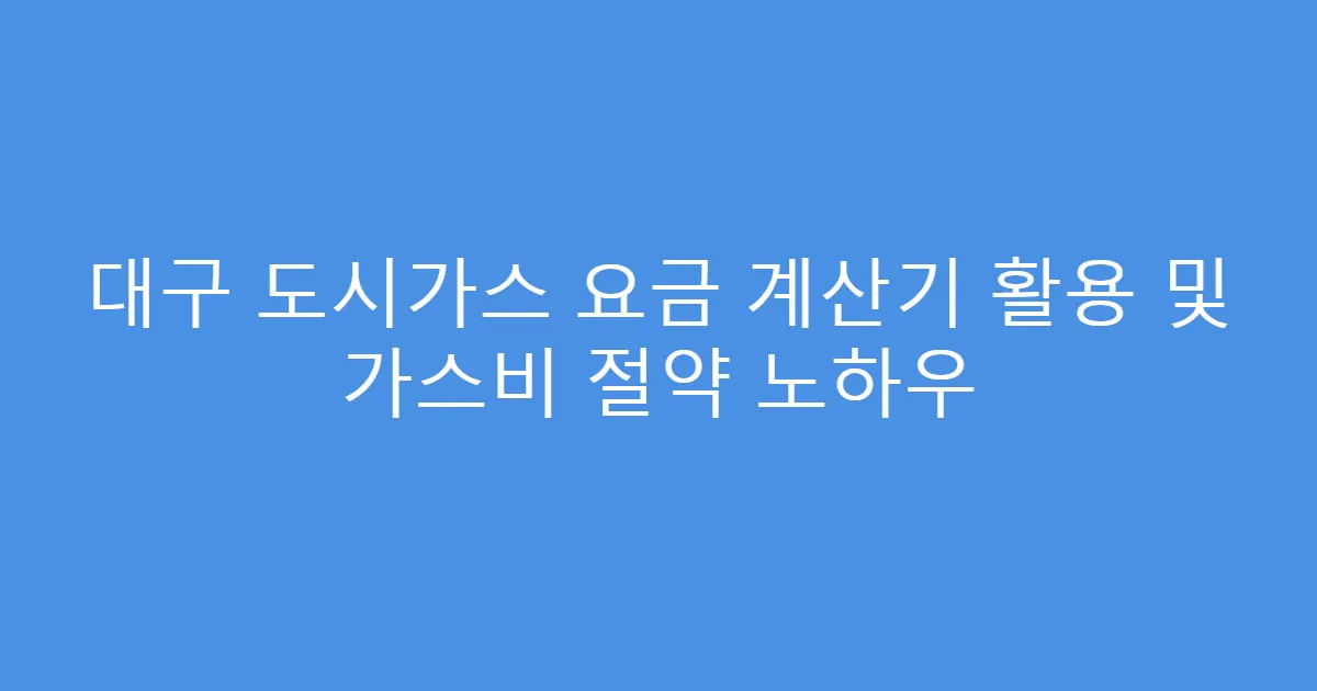 대구 도시가스 요금 계산기 활용 및 가스비 절약 노하우