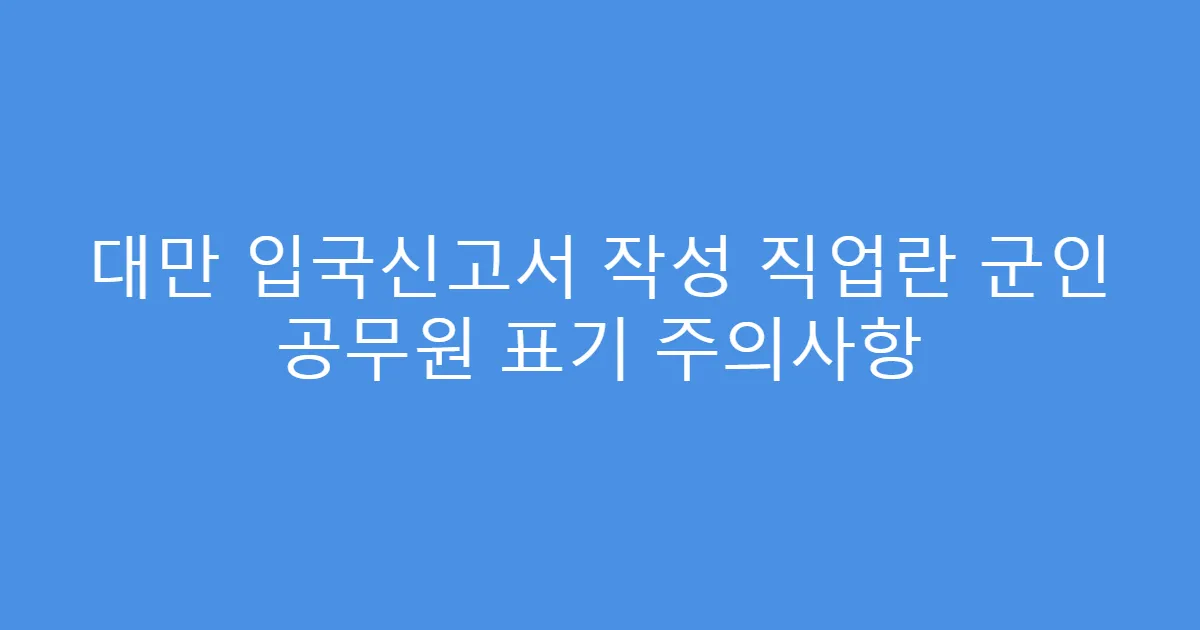 대만 입국신고서 작성 직업란 군인 공무원 표기 주의사항