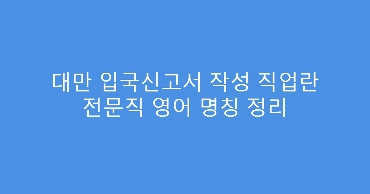 대만 입국신고서 작성 직업란 전문직 영어 명칭 정리