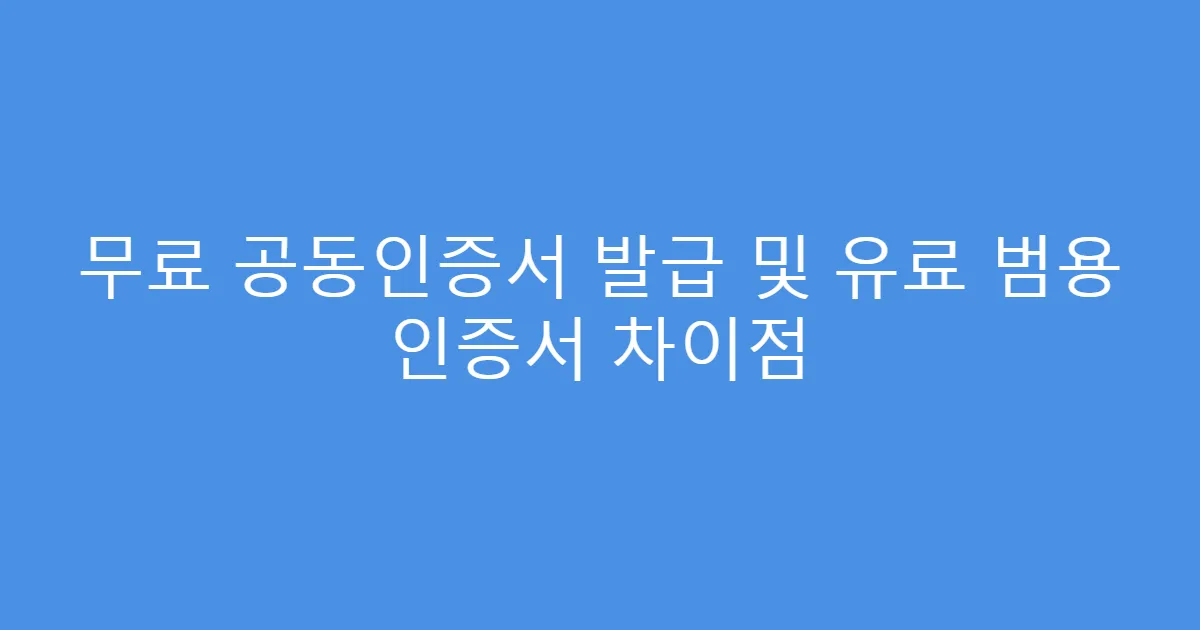무료 공동인증서 발급 및 유료 범용 인증서 차이점