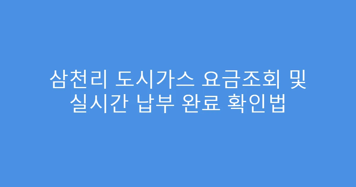 삼천리 도시가스 요금조회 및 실시간 납부 완료 확인법
