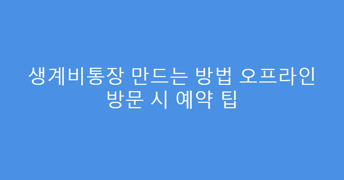 생계비통장 만드는 방법 오프라인 방문 시 예약 팁