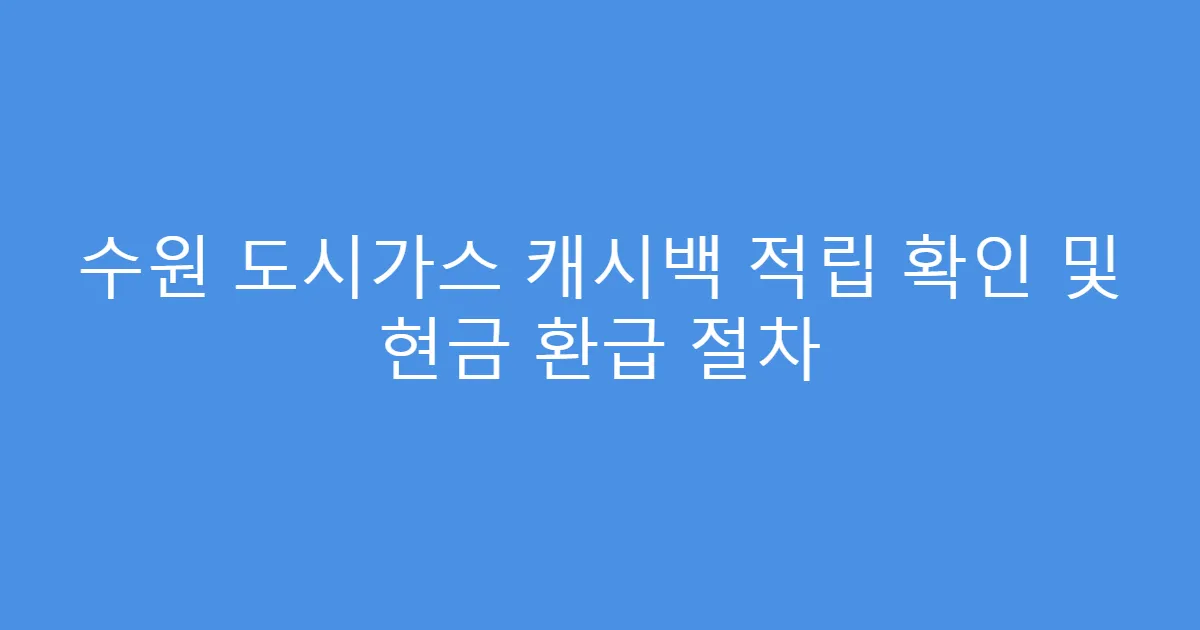 수원 도시가스 캐시백 적립 확인 및 현금 환급 절차