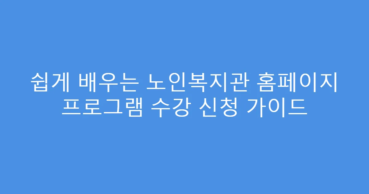 쉽게 배우는 노인복지관 홈페이지 프로그램 수강 신청 가이드