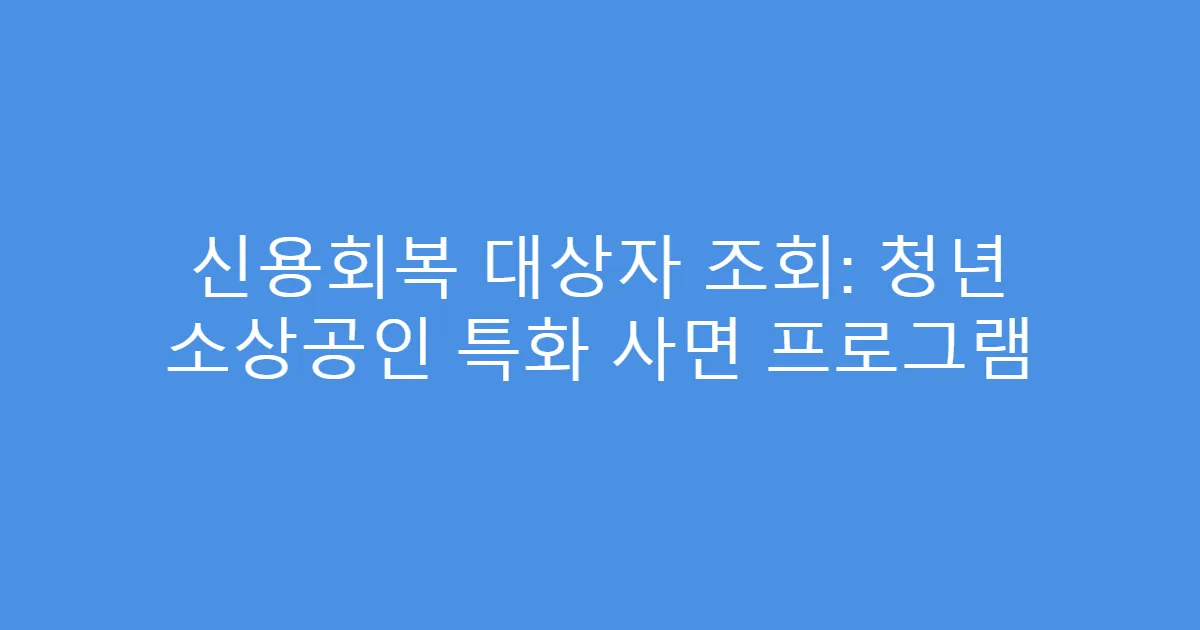 신용회복 대상자 조회: 청년 소상공인 특화 사면 프로그램