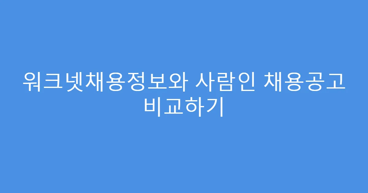 워크넷채용정보와 사람인 채용공고 비교하기