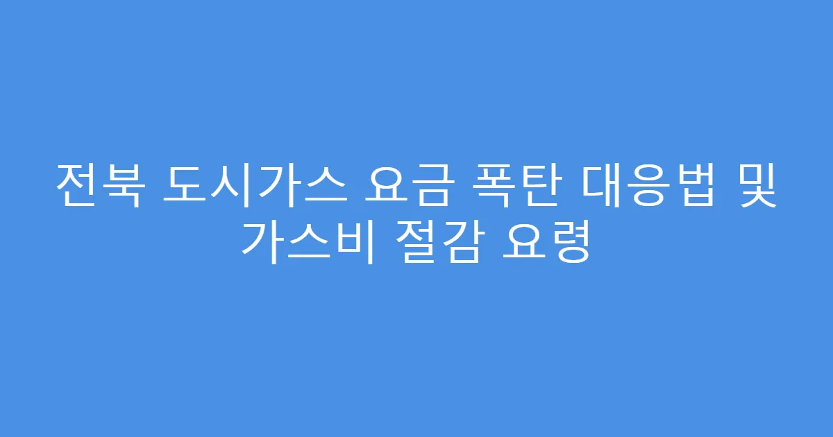 전북 도시가스 요금 폭탄 대응법 및 가스비 절감 요령