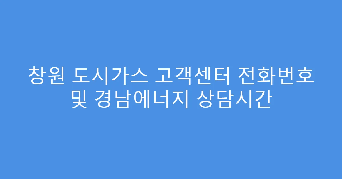 창원 도시가스 고객센터 전화번호 및 경남에너지 상담시간