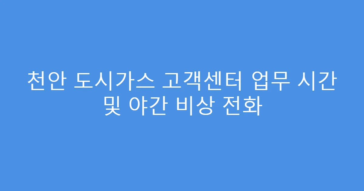 천안 도시가스 고객센터 업무 시간 및 야간 비상 전화