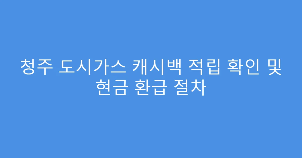 청주 도시가스 캐시백 적립 확인 및 현금 환급 절차