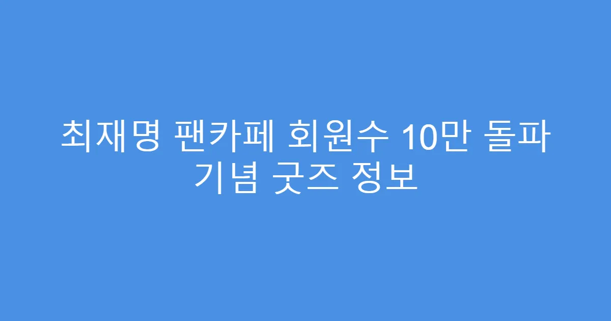 최재명 팬카페 회원수 10만 돌파 기념 굿즈 정보